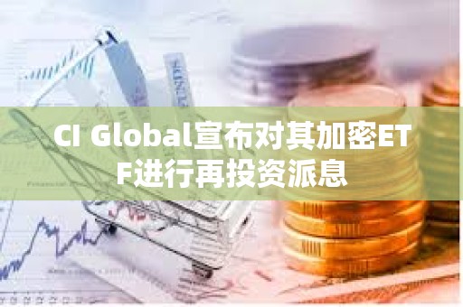 CI Global宣布对其加密ETF进行再投资派息