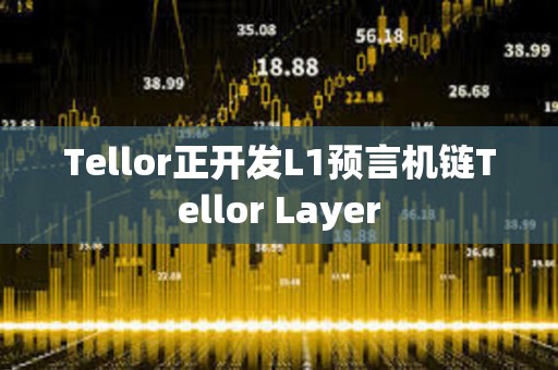 Tellor正开发L1预言机链Tellor Layer