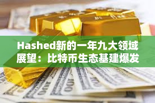 Hashed新的一年九大领域展望：比特币生态基建爆发、AI与区块链融合持续推进