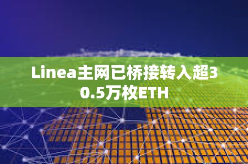 Linea主网已桥接转入超30.5万枚ETH