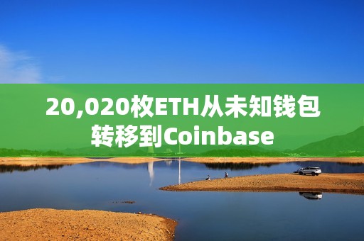20,020枚ETH从未知钱包转移到Coinbase