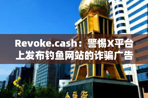 Revoke.cash：警惕X平台上发布钓鱼网站的诈骗广告