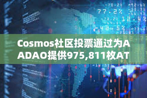 Cosmos社区投票通过为AADAO提供975,811枚ATOM资金提案