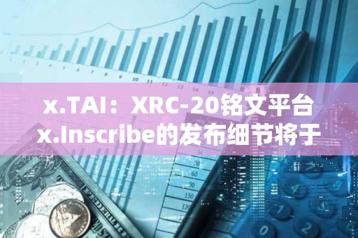 x.TAI：XRC-20铭文平台x.Inscribe的发布细节将于明天公布