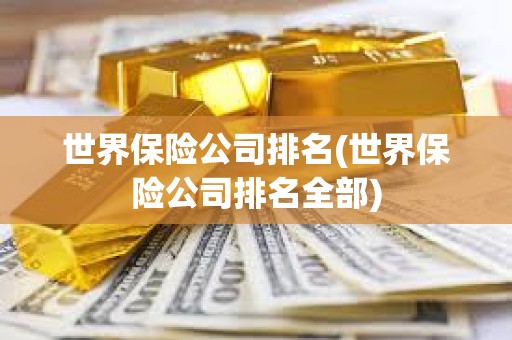 世界保险公司排名(世界保险公司排名全部) 世界保险公司排名(世界保险公司排名全部)