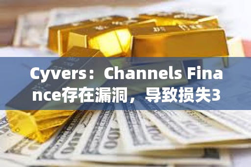 Cyvers：Channels Finance存在漏洞，导致损失32万美元资产