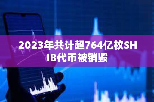 2023年共计超764亿枚SHIB代币被销毁