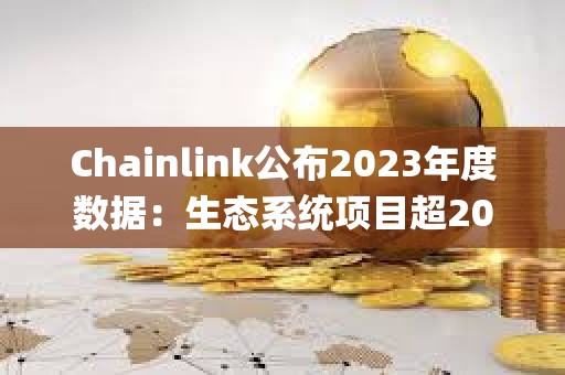Chainlink公布2023年度数据：生态系统项目超2000个，Staking v0.2质押量达4087.5万枚LINK