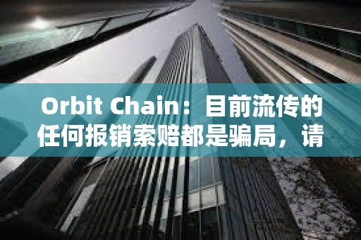Orbit Chain：目前流传的任何报销索赔都是骗局，请不要参与