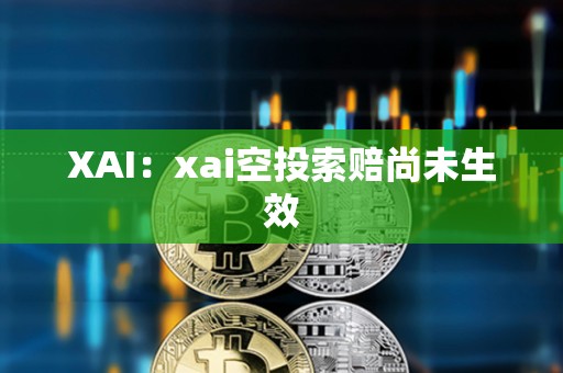 XAI：xai空投索赔尚未生效