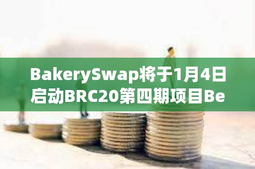 BakerySwap将于1月4日启动BRC20第四期项目BendDAO