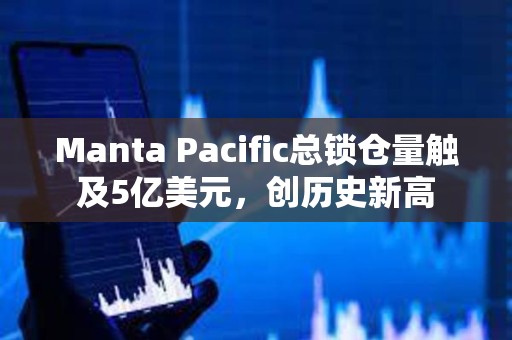 Manta Pacific总锁仓量触及5亿美元，创历史新高