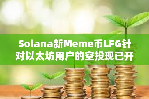 Solana新Meme币LFG针对以太坊用户的空投现已开放申领