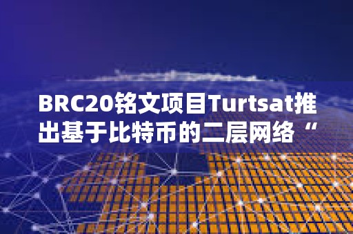 BRC20铭文项目Turtsat推出基于比特币的二层网络“BL2”