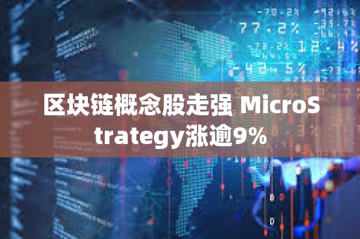 区块链概念股走强 MicroStrategy涨逾9%
