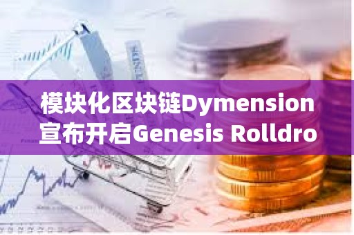 模块化区块链Dymension宣布开启Genesis Rolldrop