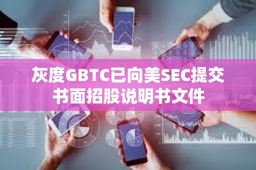 灰度GBTC已向美SEC提交书面招股说明书文件