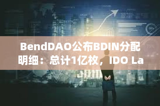 BendDAO公布BDIN分配明细：总计1亿枚，IDO Launchpad将总计分配10%