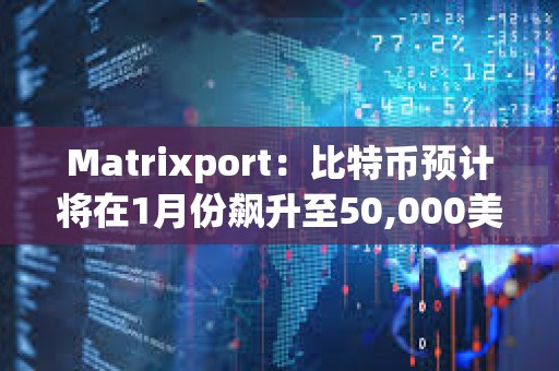 Matrixport：比特币预计将在1月份飙升至50,000美元