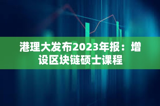 港理大发布2023年报：增设区块链硕士课程