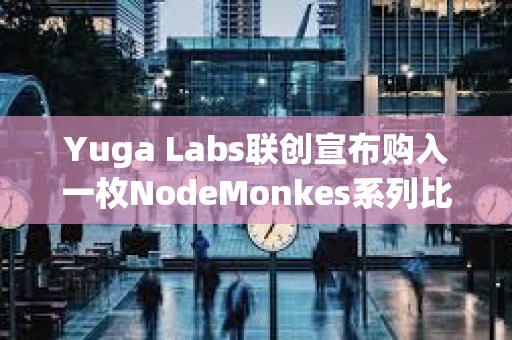Yuga Labs联创宣布购入一枚NodeMonkes系列比特币NFT