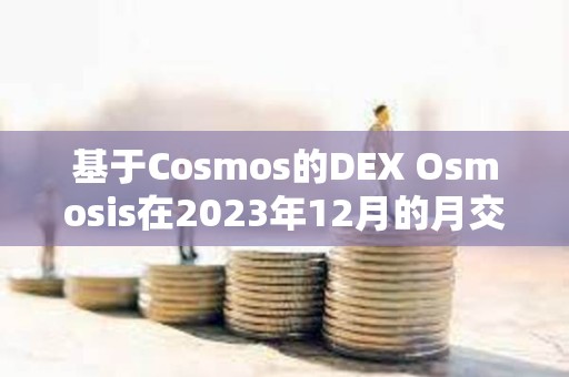 基于Cosmos的DEX Osmosis在2023年12月的月交易量达到11.21亿美元