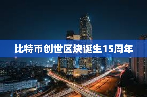 比特币创世区块诞生15周年 比特币创世区块诞生15周年