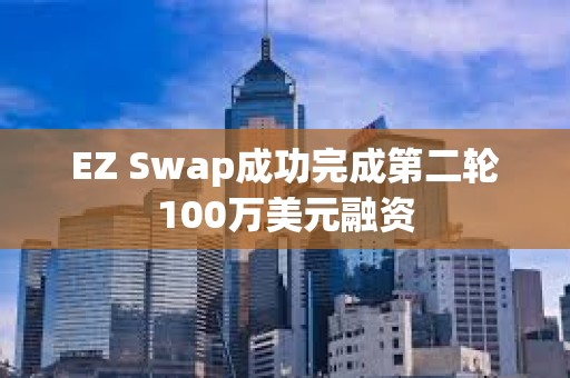 EZ Swap成功完成第二轮100万美元融资