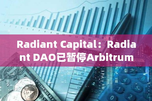 Radiant Capital：Radiant DAO已暂停Arbitrum上的借贷市场