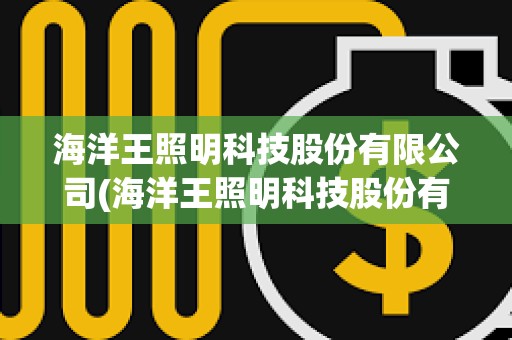 海洋王照明科技股份有限公司(海洋王照明科技股份有限公司招聘)
