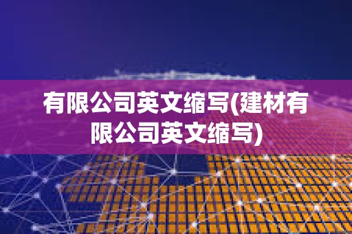 有限公司英文缩写(建材有限公司英文缩写) 有限公司英文缩写(建材有限公司英文缩写)