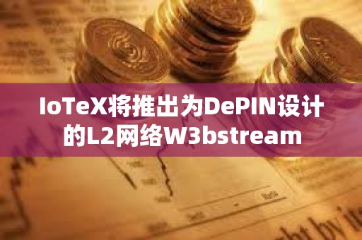 IoTeX将推出为DePIN设计的L2网络W3bstream