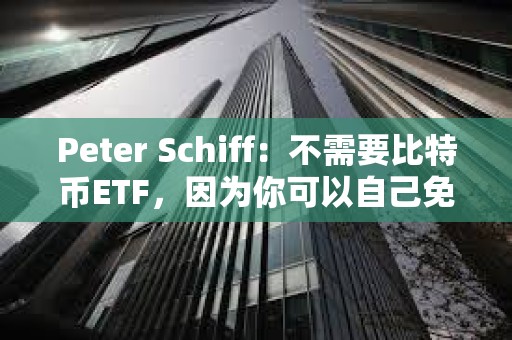 Peter Schiff：不需要比特币ETF，因为你可以自己免费购买和存储比特币