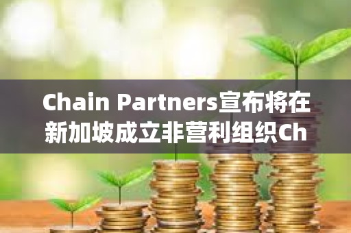 Chain Partners宣布将在新加坡成立非营利组织Changer Foundation Chain Partners宣布将在新加坡成立非营利组织Changer Foundation