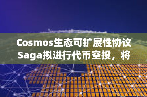 Cosmos生态可扩展性协议Saga拟进行代币空投，将公布空投资格标准