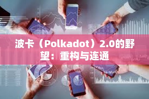 波卡（Polkadot）2.0的野望：重构与连通