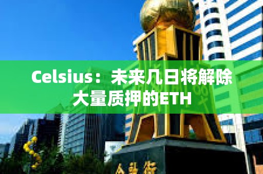 Celsius：未来几日将解除大量质押的ETH