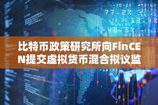 比特币政策研究所向FinCEN提交虚拟货币混合拟议监管的评论
