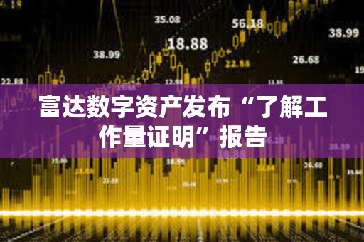 富达数字资产发布“了解工作量证明”报告