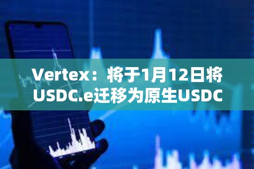 Vertex：将于1月12日将USDC.e迁移为原生USDC