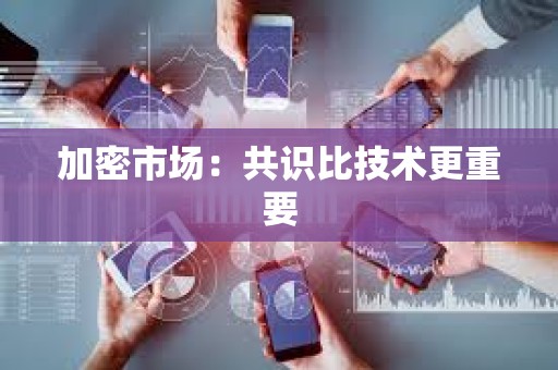 加密市场：共识比技术更重要