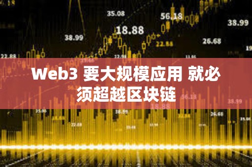 Web3 要大规模应用 就必须超越区块链