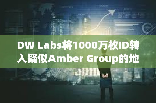 DW Labs将1000万枚ID转入疑似Amber Group的地址