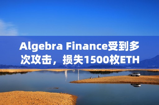 Algebra Finance受到多次攻击，损失1500枚ETH