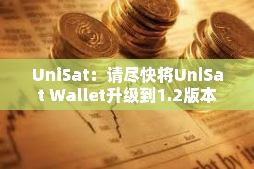 UniSat：请尽快将UniSat Wallet升级到1.2版本