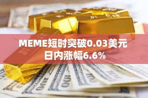 MEME短时突破0.03美元 日内涨幅6.6%