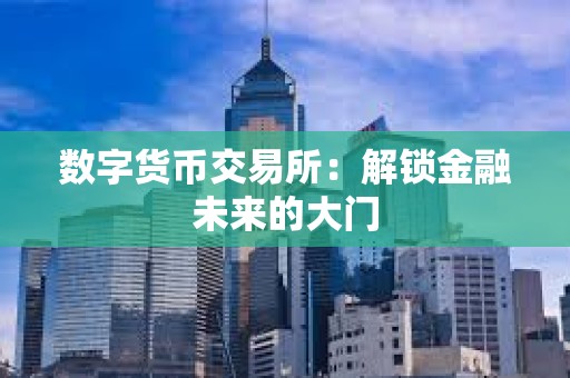 数字货币交易所：解锁金融未来的大门