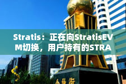 Stratis：正在向StratisEVM切换，用户持有的STRAX将按1:10置换为STRAT