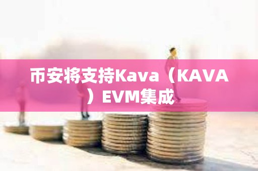 币安将支持Kava（KAVA）EVM集成