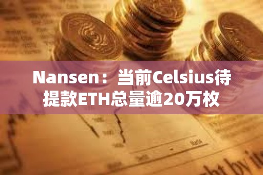 Nansen：当前Celsius待提款ETH总量逾20万枚